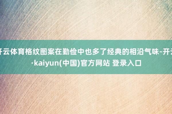 开云体育格纹图案在勤俭中也多了经典的相沿气味-开云·kaiyun(中国)官方网站 登录入口