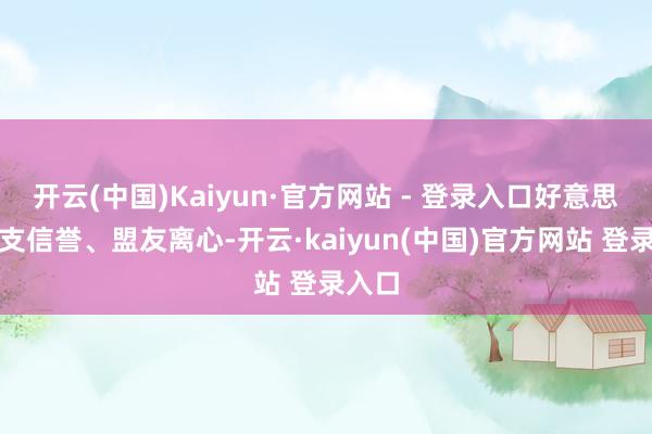 开云(中国)Kaiyun·官方网站 - 登录入口好意思国透支信誉、盟友离心-开云·kaiyun(中国)官方网站 登录入口