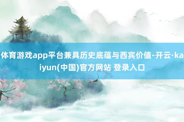 体育游戏app平台兼具历史底蕴与西宾价值-开云·kaiyun(中国)官方网站 登录入口